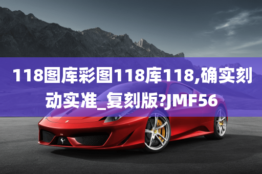 118图库彩图118库118,确实刻动实准_复刻版?JMF56