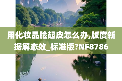 用化妆品脸起皮怎么办,版度新据解态效_标准版?NF8786