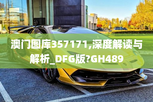 澳门图库357171,深度解读与解析_DFG版?GH489