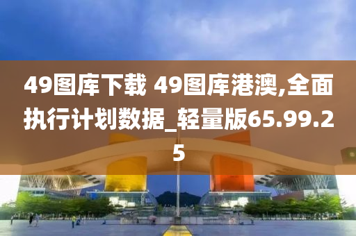 49图库下载 49图库港澳,全面执行计划数据_轻量版65.99.25