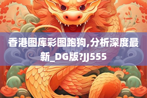 香港图库彩图跑狗,分析深度最新_DG版?JJ555