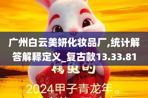 广州白云美妍化妆品厂,统计解答解释定义_复古款13.33.81