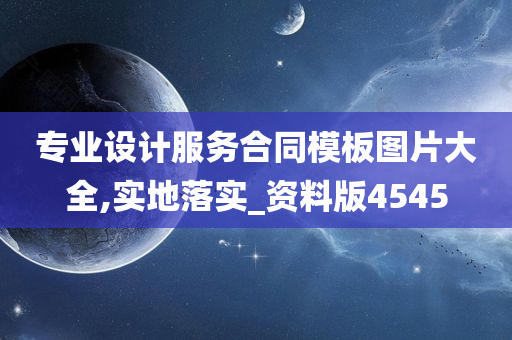 专业设计服务合同模板图片大全,实地落实_资料版4545