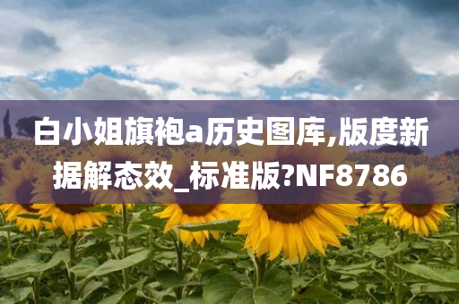 白小姐旗袍a历史图库,版度新据解态效_标准版?NF8786