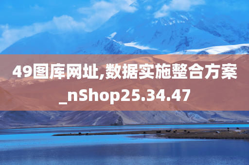 49图库网址,数据实施整合方案_nShop25.34.47