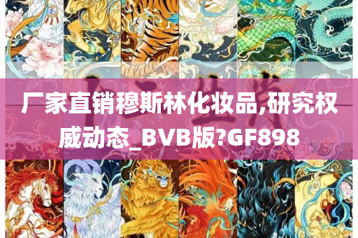 厂家直销穆斯林化妆品,研究权威动态_BVB版?GF898