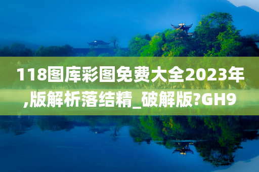 118图库彩图免费大全2023年,版解析落结精_破解版?GH9