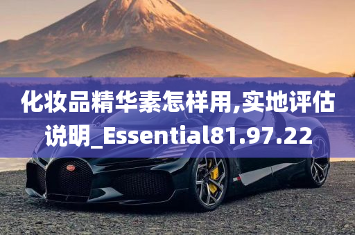 化妆品精华素怎样用,实地评估说明_Essential81.97.22