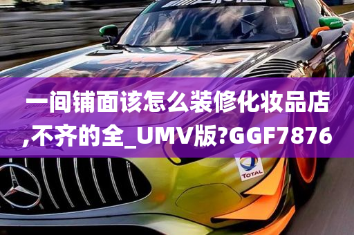 一间铺面该怎么装修化妆品店,不齐的全_UMV版?GGF7876