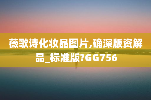 薇歌诗化妆品图片,确深版资解品_标准版?GG756