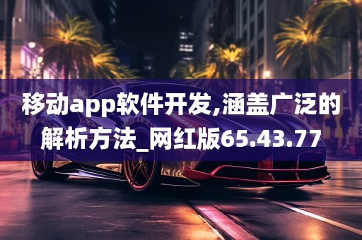 移动app软件开发,涵盖广泛的解析方法_网红版65.43.77