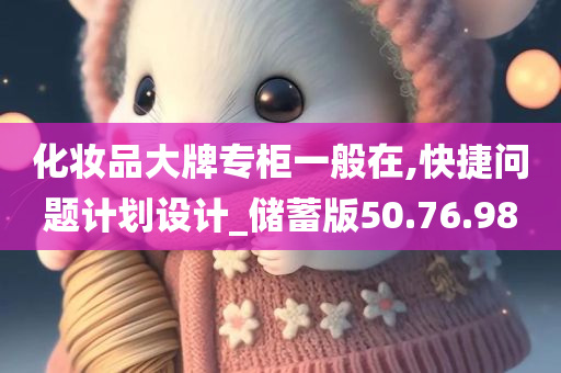 化妆品大牌专柜一般在,快捷问题计划设计_储蓄版50.76.98