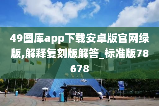 49图库app下载安卓版官网绿版,解释复刻版解答_标准版78678