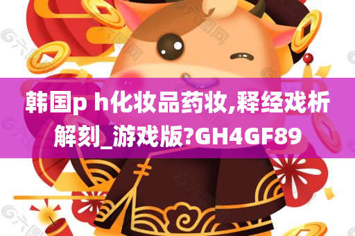 韩国p h化妆品药妆,释经戏析解刻_游戏版?GH4GF89