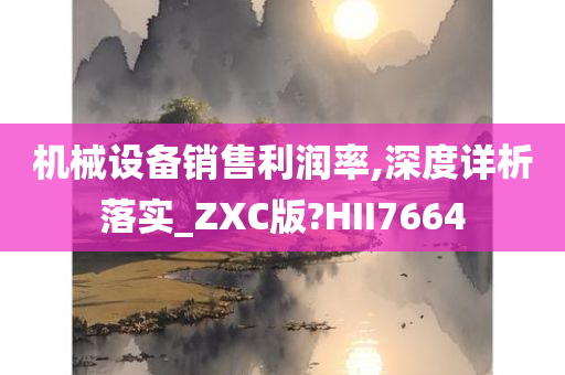 机械设备销售利润率,深度详析落实_ZXC版?HII7664