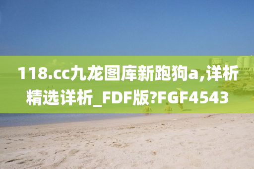 118.cc九龙图库新跑狗a,详析精选详析_FDF版?FGF4543