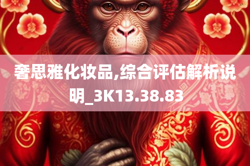 奢思雅化妆品,综合评估解析说明_3K13.38.83