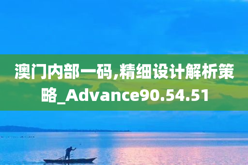 澳门内部一码,精细设计解析策略_Advance90.54.51