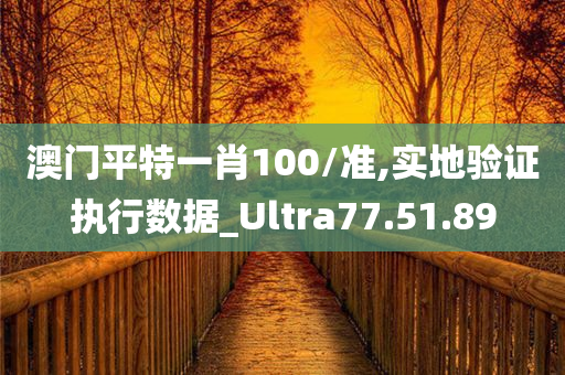 澳门平特一肖100/准,实地验证执行数据_Ultra77.51.89