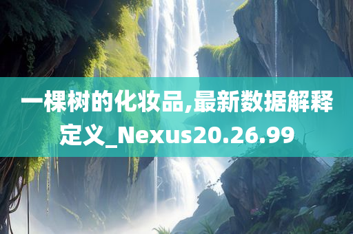 一棵树的化妆品,最新数据解释定义_Nexus20.26.99