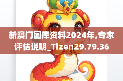 新澳门图库资料2024年,专家评估说明_Tizen29.79.36