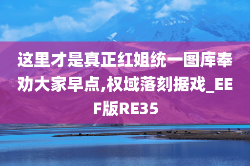 这里才是真正红姐统一图库奉劝大家早点,权域落刻据戏_EEF版RE35