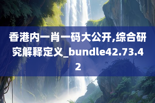 香港内一肖一码大公开,综合研究解释定义_bundle42.73.42