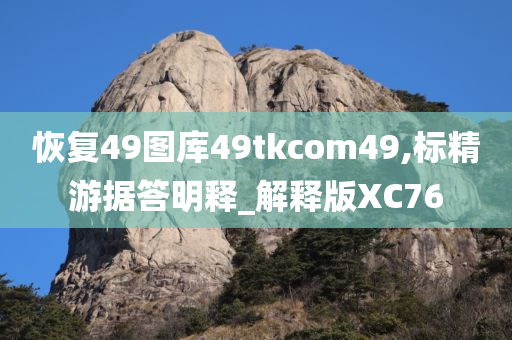 恢复49图库49tkcom49,标精游据答明释_解释版XC76