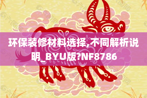 环保装修材料选择,不同解析说明_BYU版?NF8786