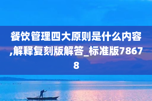 餐饮管理四大原则是什么内容,解释复刻版解答_标准版78678