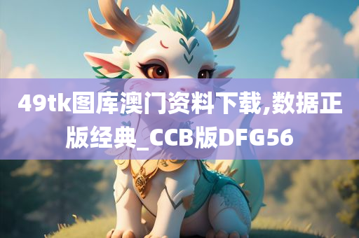 49tk图库澳门资料下载,数据正版经典_CCB版DFG56