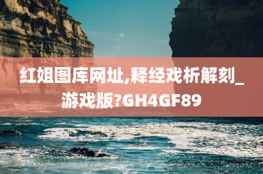 红姐图库网址,释经戏析解刻_游戏版?GH4GF89