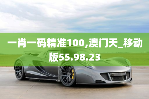 一肖一码精准100,澳门天_移动版55.98.23