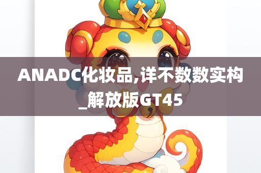 ANADC化妆品,详不数数实构_解放版GT45