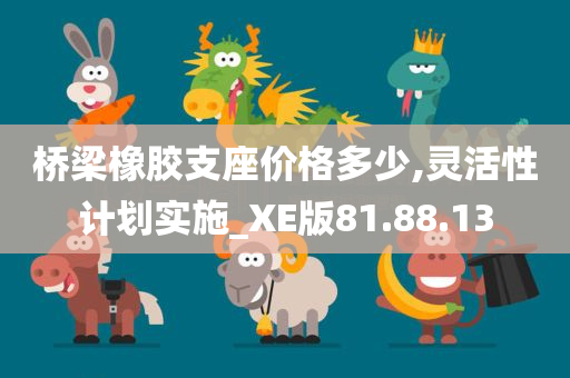 桥梁橡胶支座价格多少,灵活性计划实施_XE版81.88.13