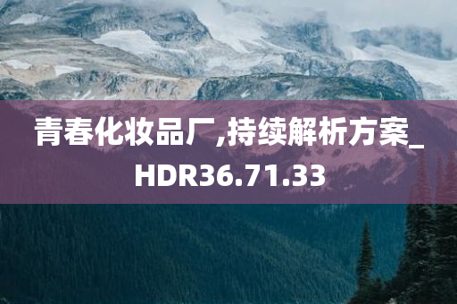 青春化妆品厂,持续解析方案_HDR36.71.33