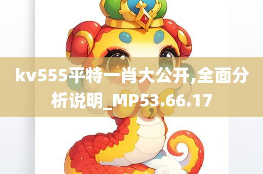 kv555平特一肖大公开,全面分析说明_MP53.66.17