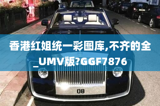 香港红姐统一彩图库,不齐的全_UMV版?GGF7876