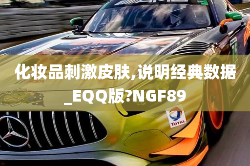 化妆品刺激皮肤,说明经典数据_EQQ版?NGF89