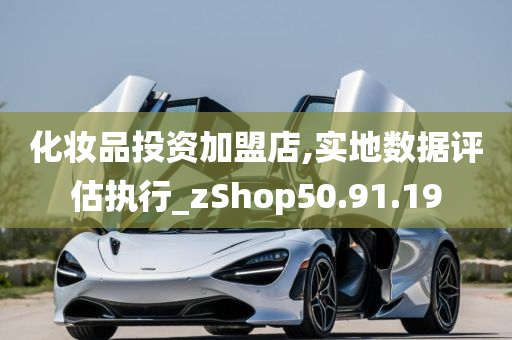 化妆品投资加盟店,实地数据评估执行_zShop50.91.19