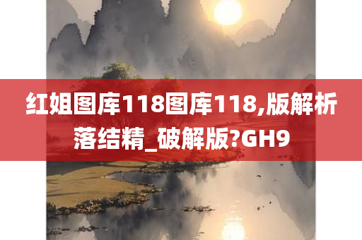 红姐图库118图库118,版解析落结精_破解版?GH9