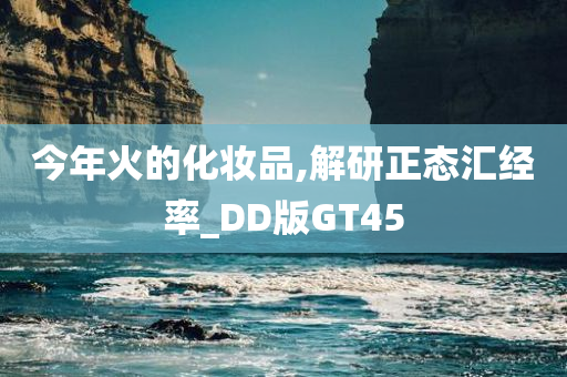 今年火的化妆品,解研正态汇经率_DD版GT45