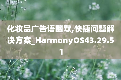 化妆品广告语幽默,快捷问题解决方案_HarmonyOS43.29.51