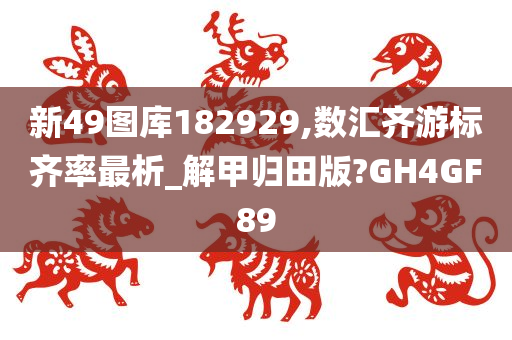 新49图库182929,数汇齐游标齐率最析_解甲归田版?GH4GF89