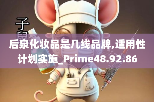 后泉化妆品是几线品牌,适用性计划实施_Prime48.92.86