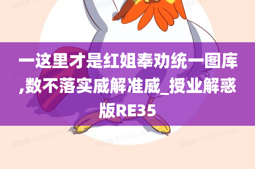 一这里才是红姐奉劝统一图库,数不落实威解准威_授业解惑版RE35