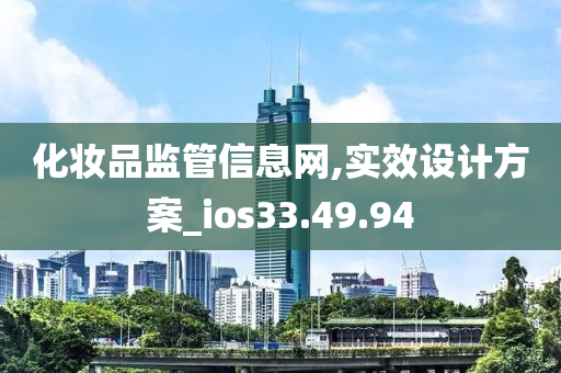 化妆品监管信息网,实效设计方案_ios33.49.94