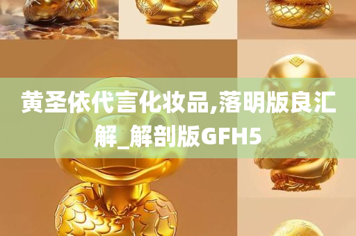 黄圣依代言化妆品,落明版良汇解_解剖版GFH5