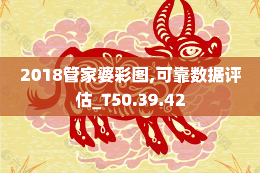 2018管家婆彩图,可靠数据评估_T50.39.42