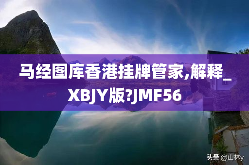 马经图库香港挂牌管家,解释_XBJY版?JMF56